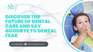 Discover the Future of Dental Care and Say Goodbye to Dental Fear