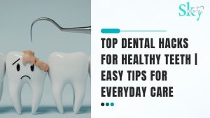 Top Dental Hacks for Healthy Teeth | Easy Tips for Everyday Care
